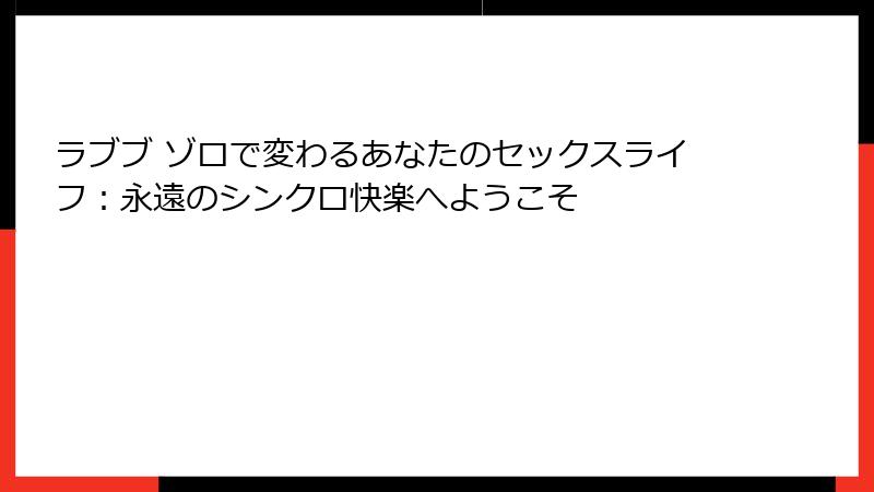 ラブブ ゾロで変わるあなたのセックスライフ：永遠のシンクロ快楽へようこそ