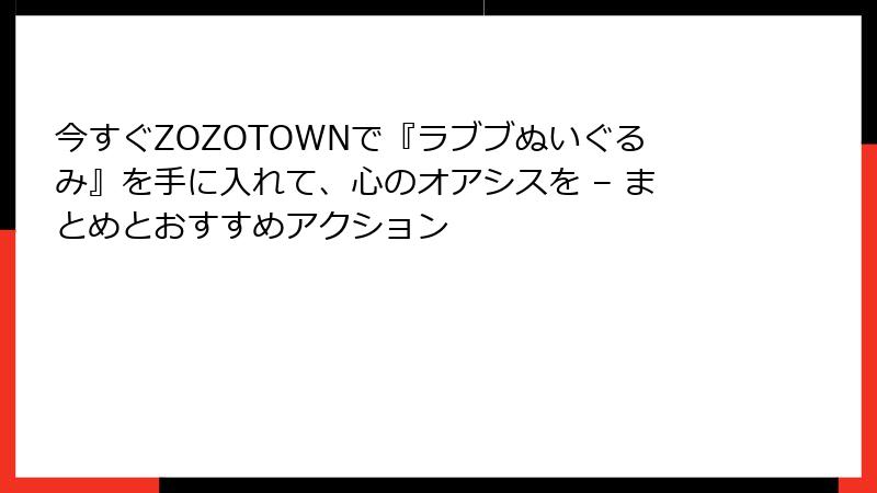 今すぐZOZOTOWNで『ラブブぬいぐるみ』を手に入れて、心のオアシスを – まとめとおすすめアクション