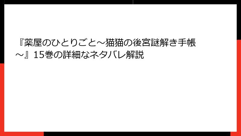 『薬屋のひとりごと～猫猫の後宮謎解き手帳～』15巻の詳細なネタバレ解説