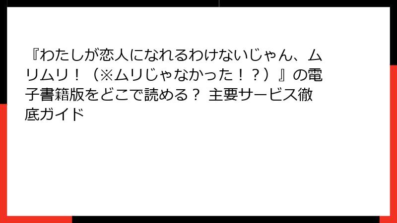 『わたしが恋人になれるわけないじゃん、ムリムリ！（※ムリじゃなかった！？）』の電子書籍版をどこで読める？ 主要サービス徹底ガイド
