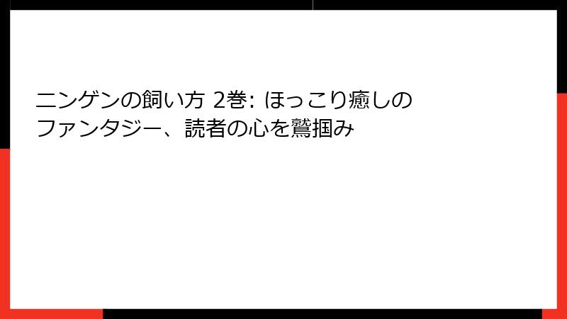 ニンゲンの飼い方 2巻: ほっこり癒しのファンタジー、読者の心を鷲掴み