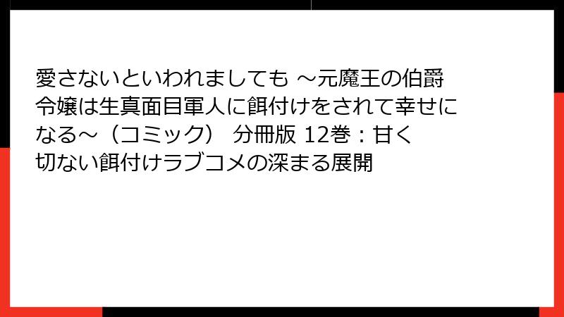 愛さないといわれましても ～元魔王の伯爵令嬢は生真面目軍人に餌付けをされて幸せになる～（コミック） 分冊版 12巻：甘く切ない餌付けラブコメの深まる展開