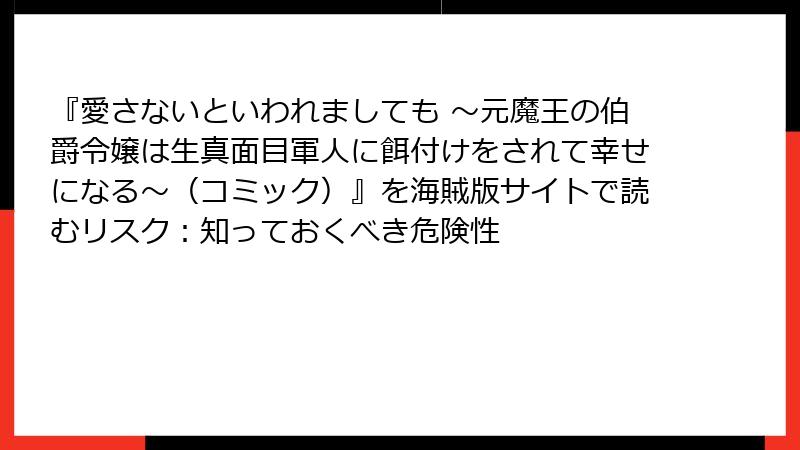 『愛さないといわれましても ～元魔王の伯爵令嬢は生真面目軍人に餌付けをされて幸せになる～（コミック）』を海賊版サイトで読むリスク：知っておくべき危険性