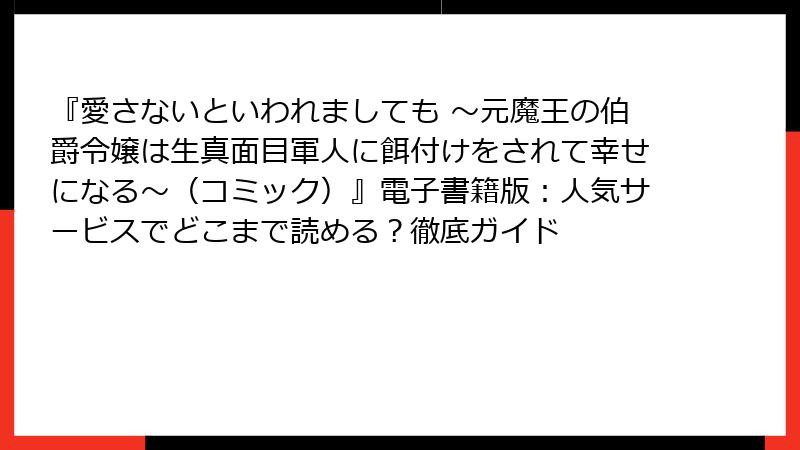 『愛さないといわれましても ～元魔王の伯爵令嬢は生真面目軍人に餌付けをされて幸せになる～（コミック）』電子書籍版：人気サービスでどこまで読める？徹底ガイド