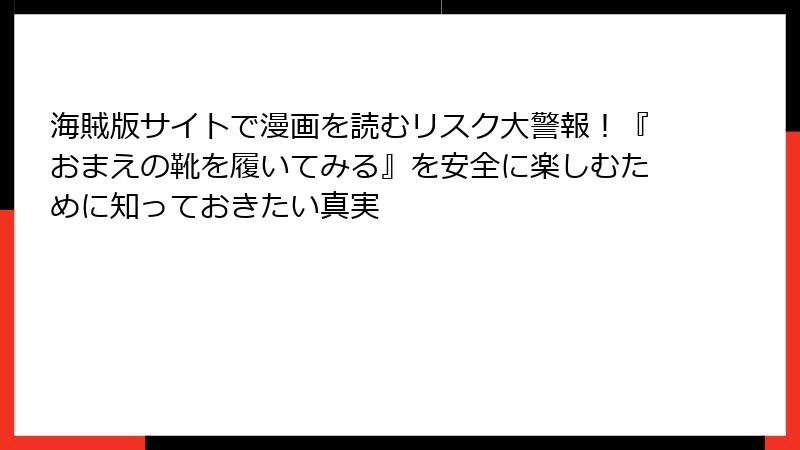 海賊版サイトで漫画を読むリスク大警報！『おまえの靴を履いてみる』を安全に楽しむために知っておきたい真実