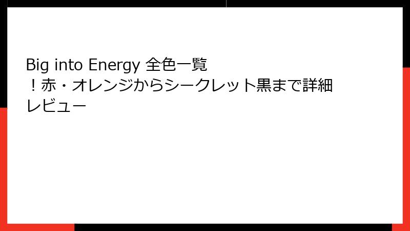 Big into Energy 全色一覧!赤・オレンジからシークレット黒まで詳細レビュー
