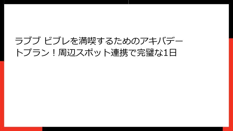 ラブブ ビブレを満喫するためのアキバデートプラン！周辺スポット連携で完璧な1日
