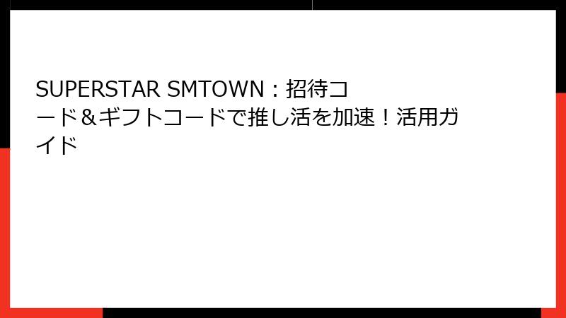 SUPERSTAR SMTOWN：招待コード＆ギフトコードで推し活を加速！活用ガイド