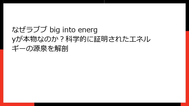 なぜラブブ big into energyが本物なのか？科学的に証明されたエネルギーの源泉を解剖