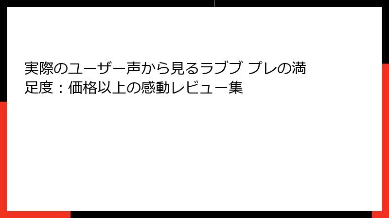 実際のユーザー声から見るラブブ プレの満足度：価格以上の感動レビュー集
