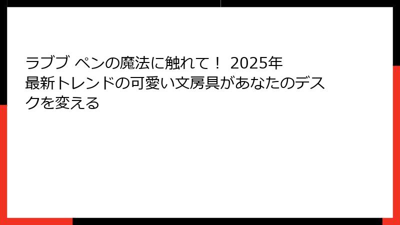 ラブブ ペンの魔法に触れて！ 2025年最新トレンドの可愛い文房具があなたのデスクを変える