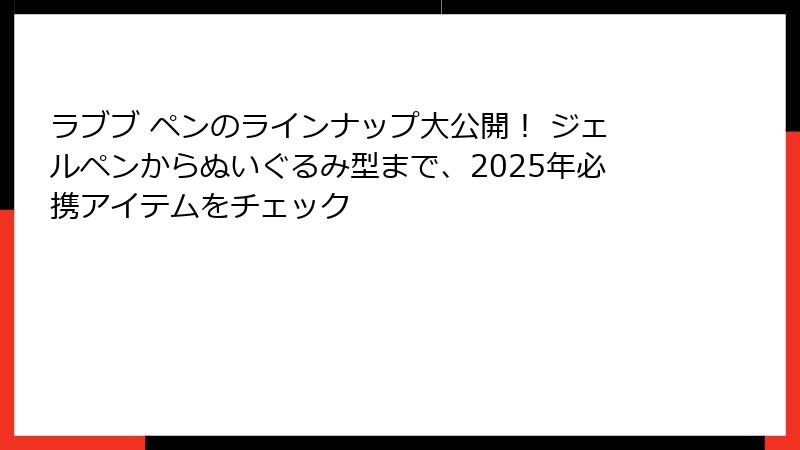 ラブブ ペンのラインナップ大公開！ ジェルペンからぬいぐるみ型まで、2025年必携アイテムをチェック