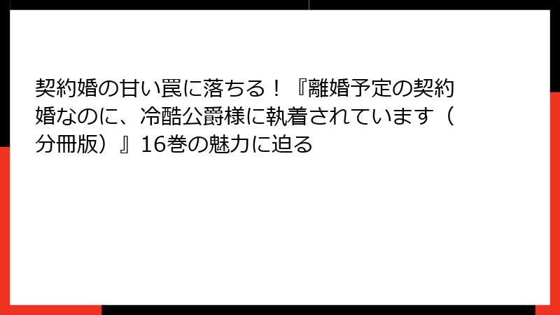 契約婚の甘い罠に落ちる!『離婚予定の契約婚なのに、冷酷公爵様に執着されています(分冊版)』16巻の魅力に迫る