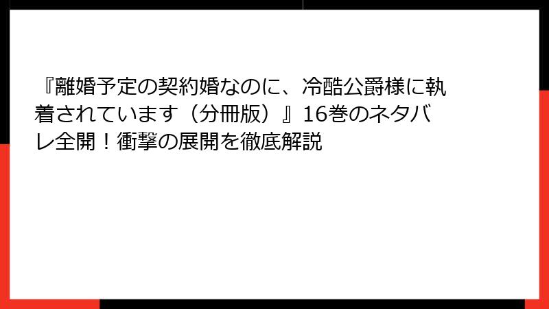 『離婚予定の契約婚なのに、冷酷公爵様に執着されています(分冊版)』16巻のネタバレ全開!衝撃の展開を徹底解説