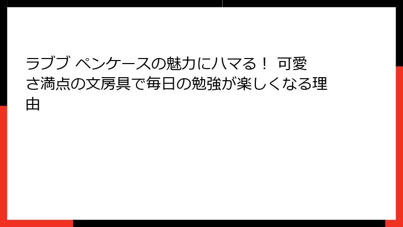 ラブブ ペンケースの魅力にハマる! 可愛さ満点の文房具で毎日の勉強が楽しくなる理由