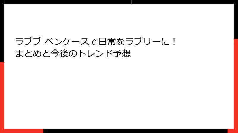 ラブブ ペンケースで日常をラブリーに! まとめと今後のトレンド予想