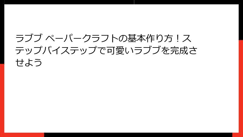 ラブブ ペーパークラフトの基本作り方！ステップバイステップで可愛いラブブを完成させよう