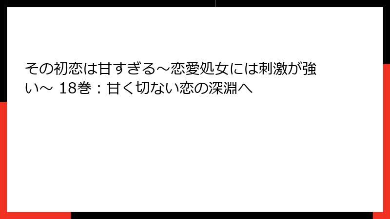 その初恋は甘すぎる~恋愛処女には刺激が強い~ 18巻:甘く切ない恋の深淵へ