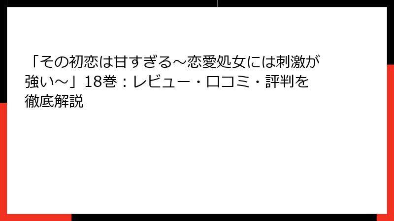 「その初恋は甘すぎる~恋愛処女には刺激が強い~」18巻:レビュー・口コミ・評判を徹底解説