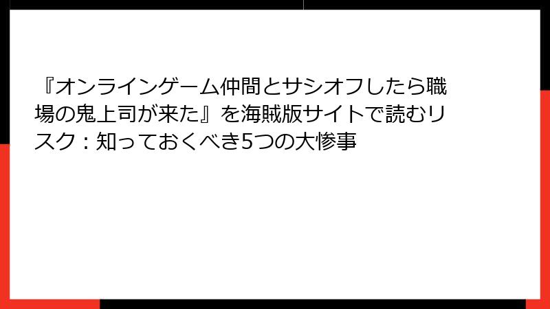 『オンラインゲーム仲間とサシオフしたら職場の鬼上司が来た』を海賊版サイトで読むリスク：知っておくべき5つの大惨事