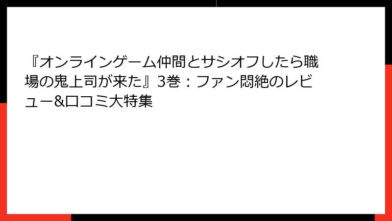 『オンラインゲーム仲間とサシオフしたら職場の鬼上司が来た』3巻：ファン悶絶のレビュー&口コミ大特集