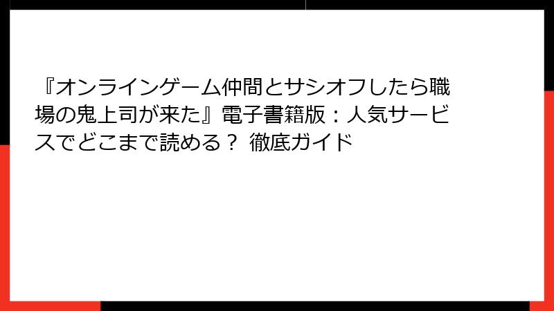 『オンラインゲーム仲間とサシオフしたら職場の鬼上司が来た』電子書籍版：人気サービスでどこまで読める？ 徹底ガイド