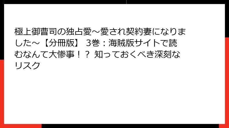 極上御曹司の独占愛～愛され契約妻になりました～【分冊版】 3巻：海賊版サイトで読むなんて大惨事！？ 知っておくべき深刻なリスク