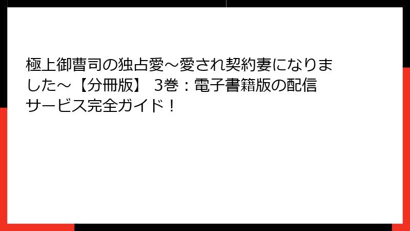 極上御曹司の独占愛～愛され契約妻になりました～【分冊版】 3巻：電子書籍版の配信サービス完全ガイド！
