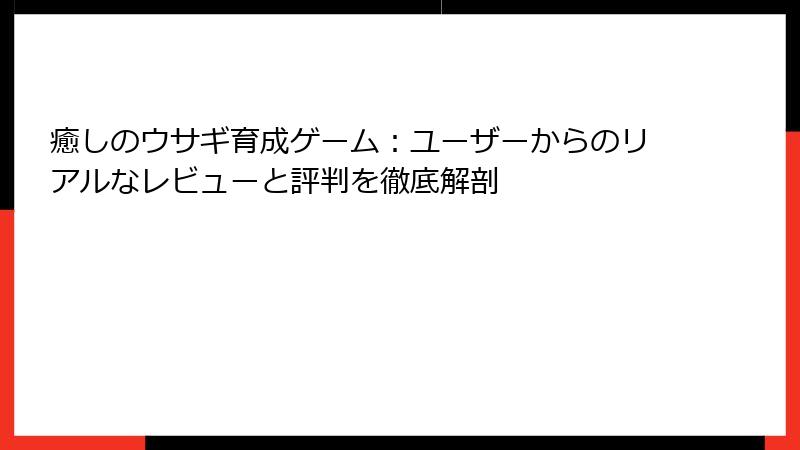 癒しのウサギ育成ゲーム：ユーザーからのリアルなレビューと評判を徹底解剖