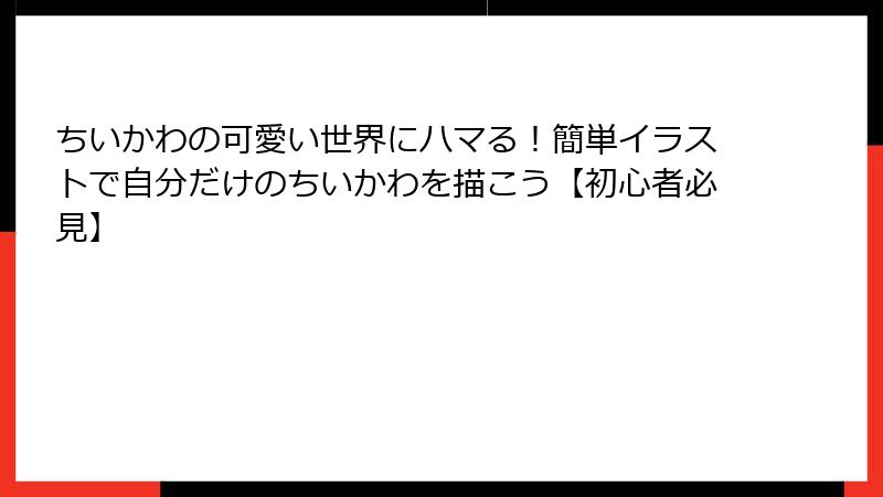 ちいかわの可愛い世界にハマる！簡単イラストで自分だけのちいかわを描こう【初心者必見】