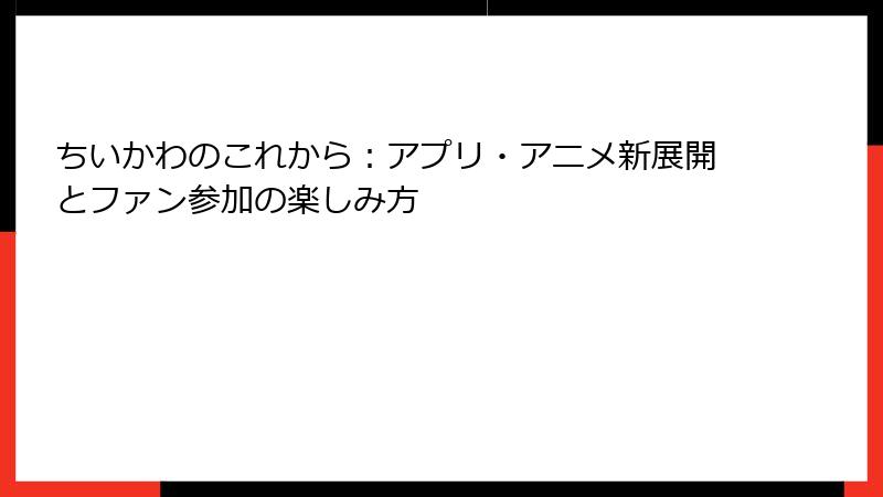 ちいかわのこれから：アプリ・アニメ新展開とファン参加の楽しみ方