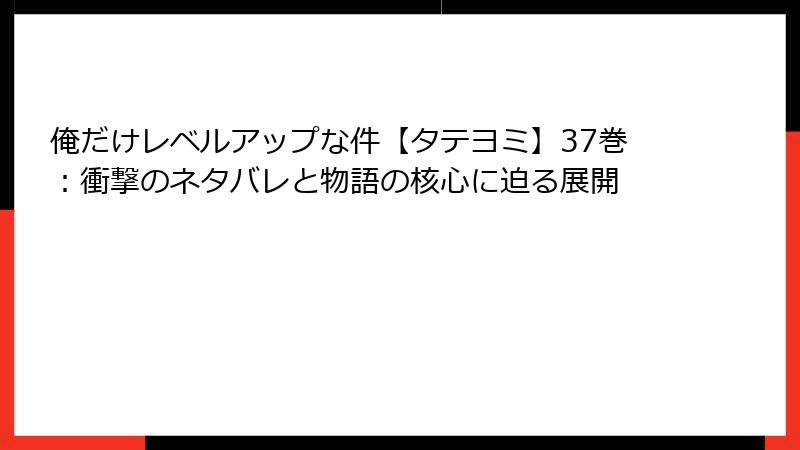 俺だけレベルアップな件【タテヨミ】37巻：衝撃のネタバレと物語の核心に迫る展開