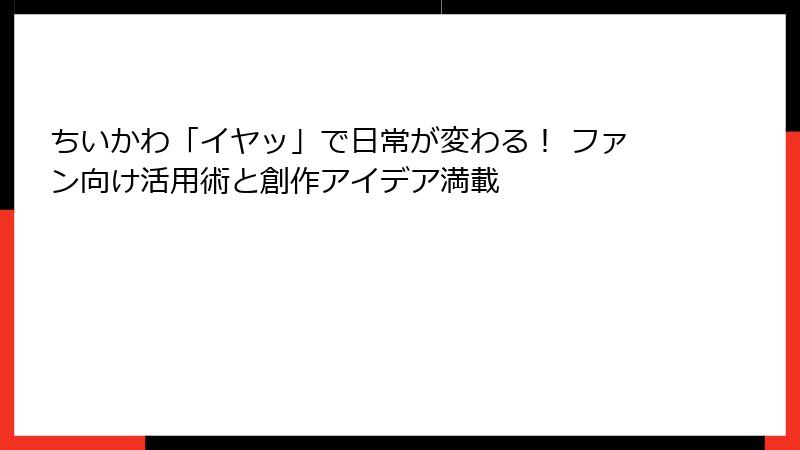 ちいかわ「イヤッ」で日常が変わる！ ファン向け活用術と創作アイデア満載