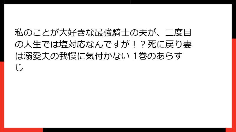 私のことが大好きな最強騎士の夫が、二度目の人生では塩対応なんですが！？死に戻り妻は溺愛夫の我慢に気付かない 1巻のあらすじ