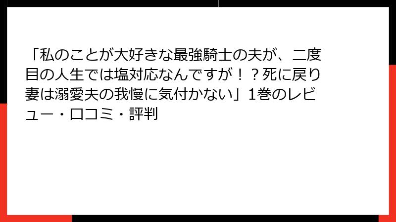 「私のことが大好きな最強騎士の夫が、二度目の人生では塩対応なんですが！？死に戻り妻は溺愛夫の我慢に気付かない」1巻のレビュー・口コミ・評判