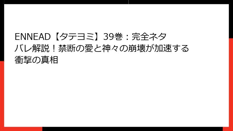 ENNEAD【タテヨミ】39巻：完全ネタバレ解説！禁断の愛と神々の崩壊が加速する衝撃の真相