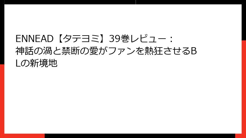 ENNEAD【タテヨミ】39巻レビュー：神話の渦と禁断の愛がファンを熱狂させるBLの新境地