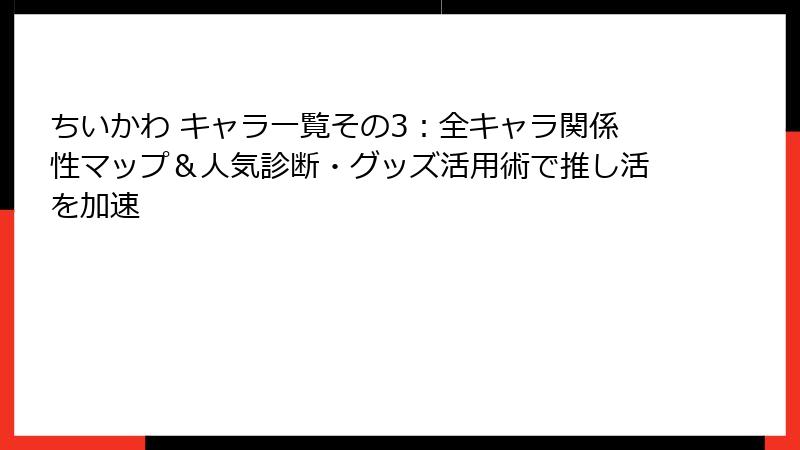 ちいかわ キャラ一覧その3：全キャラ関係性マップ＆人気診断・グッズ活用術で推し活を加速