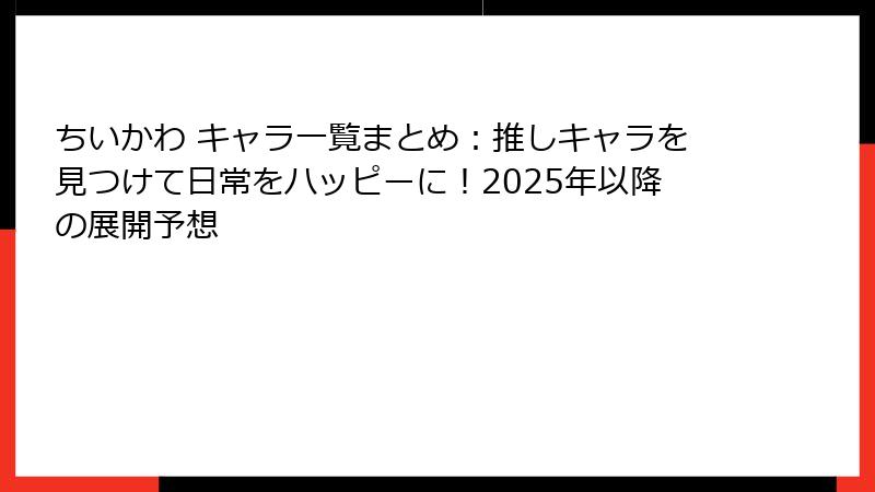 ちいかわ キャラ一覧まとめ：推しキャラを見つけて日常をハッピーに！2025年以降の展開予想