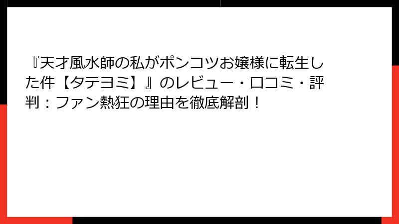 『天才風水師の私がポンコツお嬢様に転生した件【タテヨミ】』のレビュー・口コミ・評判：ファン熱狂の理由を徹底解剖！