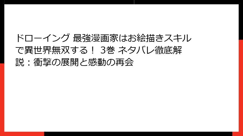 ドローイング 最強漫画家はお絵描きスキルで異世界無双する! 3巻 ネタバレ徹底解説:衝撃の展開と感動の再会