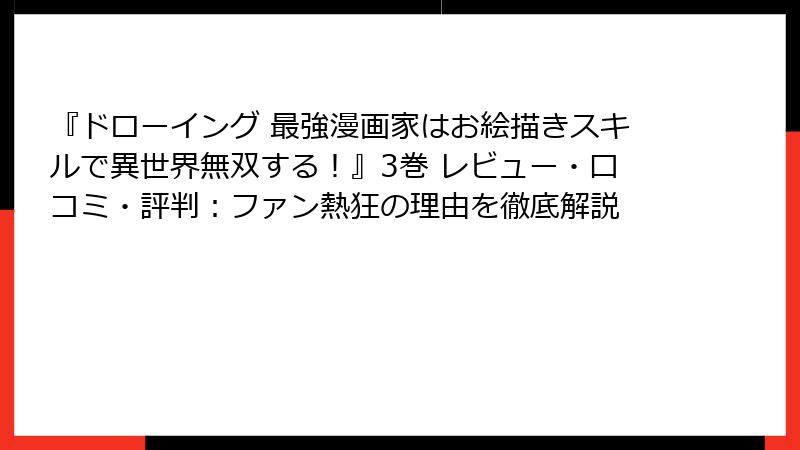 『ドローイング 最強漫画家はお絵描きスキルで異世界無双する!』3巻 レビュー・口コミ・評判:ファン熱狂の理由を徹底解説