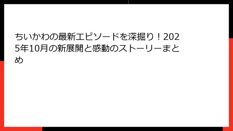 ちいかわの最新エピソードを深掘り！2025年10月の新展開と感動のストーリーまとめ