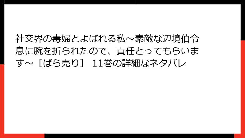社交界の毒婦とよばれる私～素敵な辺境伯令息に腕を折られたので、責任とってもらいます～［ばら売り］ 11巻の詳細なネタバレ