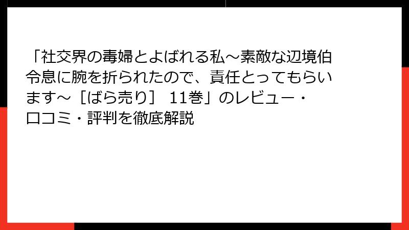 「社交界の毒婦とよばれる私～素敵な辺境伯令息に腕を折られたので、責任とってもらいます～［ばら売り］ 11巻」のレビュー・口コミ・評判を徹底解説