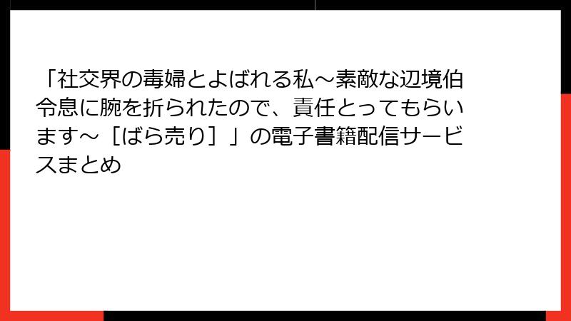 「社交界の毒婦とよばれる私～素敵な辺境伯令息に腕を折られたので、責任とってもらいます～［ばら売り］」の電子書籍配信サービスまとめ
