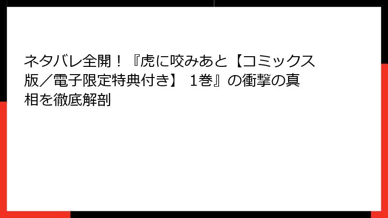 ネタバレ全開！『虎に咬みあと【コミックス版／電子限定特典付き】 1巻』の衝撃の真相を徹底解剖