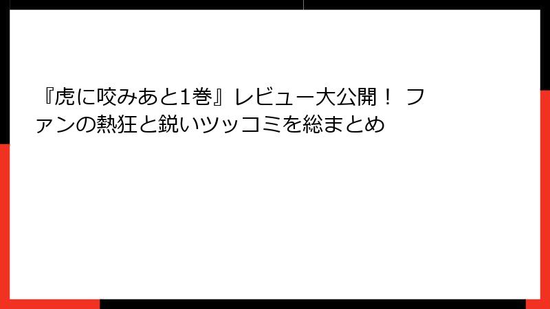 『虎に咬みあと1巻』レビュー大公開！ ファンの熱狂と鋭いツッコミを総まとめ