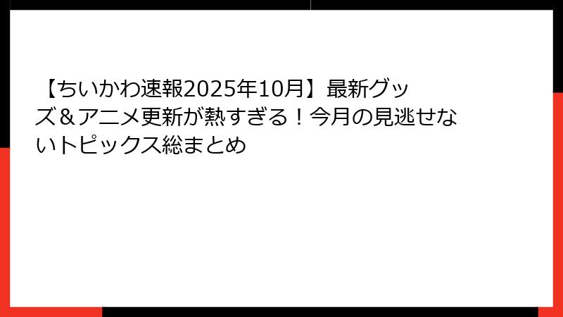 【ちいかわ速報2025年10月】最新グッズ&アニメ更新が熱すぎる!今月の見逃せないトピックス総まとめ