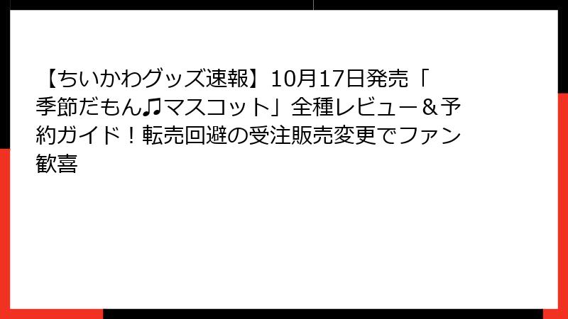 【ちいかわグッズ速報】10月17日発売「季節だもん♫マスコット」全種レビュー&予約ガイド!転売回避の受注販売変更でファン歓喜